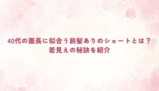 40代の面長に似合う前髪ありのショートとは？若見えの秘訣を紹介