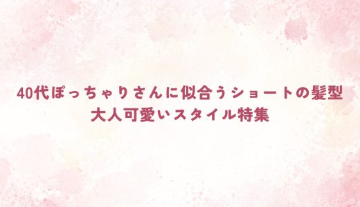 40代ぽっちゃりさんに似合うショートの髪型｜大人可愛いスタイル特集