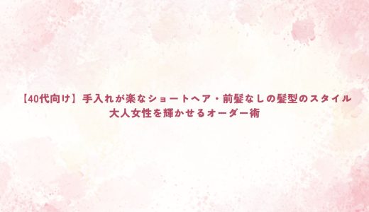 【40代向け】手入れが楽なショートヘア・前髪なしの髪型のスタイル｜大人女性を輝かせるオーダー術
