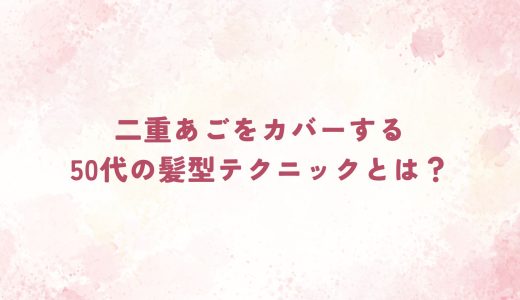 二重あごをカバーする50代の髪型テクニックとは？