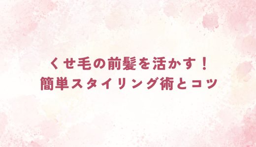 くせ毛の前髪を活かす！簡単スタイリング術とコツ
