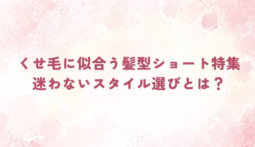 くせ毛に似合う髪型ショート特集｜迷わないスタイル選びとは？