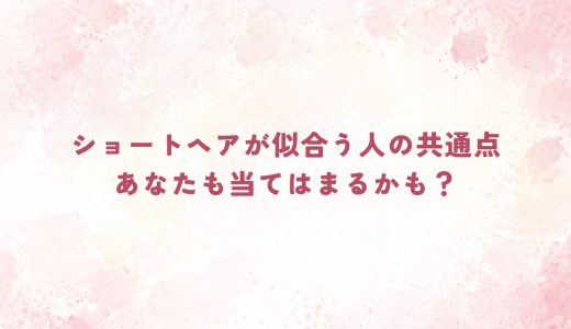 ショートヘアが似合う人の共通点｜あなたも当てはまるかも？