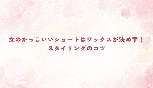 女のかっこいいショートはワックスが決め手！スタイリングのコツ