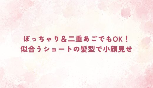 ぽっちゃり＆二重あごでもOK！似合うショートの髪型で小顔見せ
