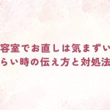 美容室でお直しは気まずい…言いづらい時の伝え方と対処法まとめ