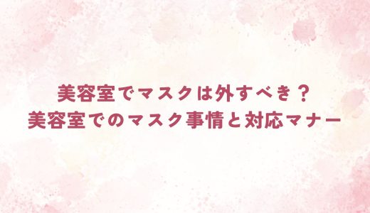 美容室でマスクは外すべき？美容室でのマスク事情と対応マナー