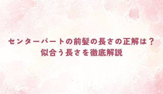 センターパートの前髪の長さの正解は？似合う長さを徹底解説