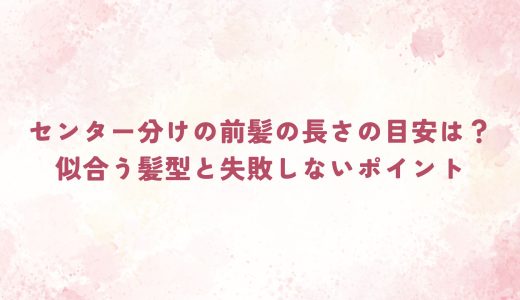 センター分けの前髪の長さの目安は？似合う髪型と失敗しないポイント