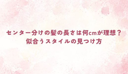 センター分けの髪の長さは何cmが理想？似合うスタイルの見つけ方