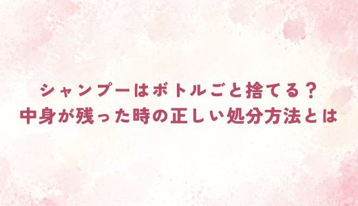 シャンプーはボトルごと捨てる？中身が残った時の正しい処分方法とは