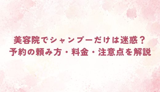 美容院でシャンプーだけは迷惑？予約の頼み方・料金・注意点を解説