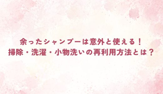 余ったシャンプーは意外と使える！掃除・洗濯・小物洗いの再利用方法とは？