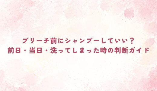 ブリーチ前にシャンプーしていい？前日・当日・洗ってしまった時の判断ガイド