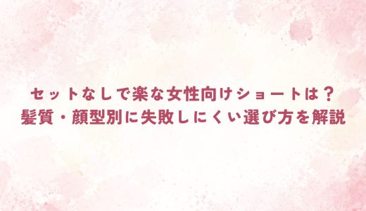 セットなしで楽な女性向けショートは？髪質・顔型別に失敗しにくい選び方を解説