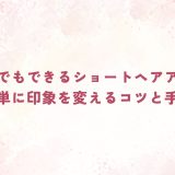 不器用でもできるショートヘアアレンジ｜簡単に印象を変えるコツと手順