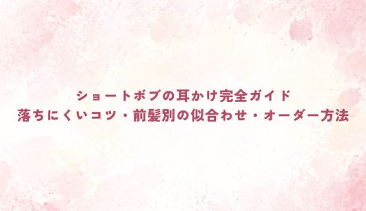 ショートボブの耳かけ完全ガイド｜落ちにくいコツ・前髪別の似合わせ・オーダー方法