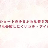 ショートのゆるふわな巻き方｜初心者でも失敗しにくいコテ・アイロン手順