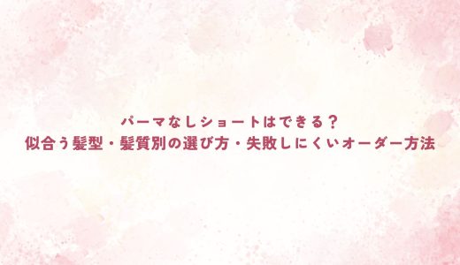 パーマなしショートはできる？似合う髪型・髪質別の選び方・失敗しにくいオーダー方法