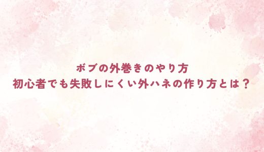 ボブの外巻きのやり方｜初心者でも失敗しにくい外ハネの作り方とは？
