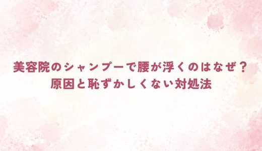 美容院のシャンプーで腰が浮くのはなぜ？原因と恥ずかしくない対処法